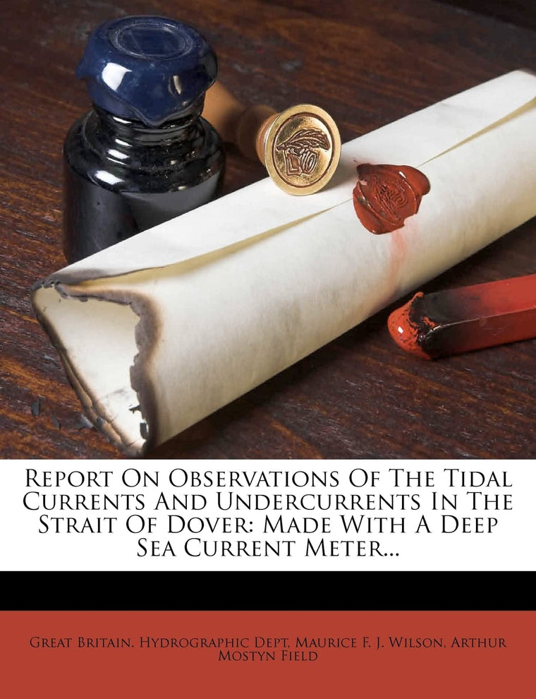 Report on Observations of the Tidal Currents and Undercurrents in the Strait of Dover: Made with a Deep Sea Current Meter...