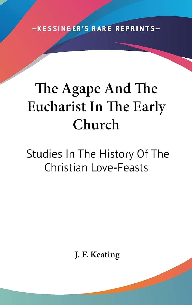 The Agape And The Eucharist In The Early Church: Studies In The History Of The Christian Love-Feasts