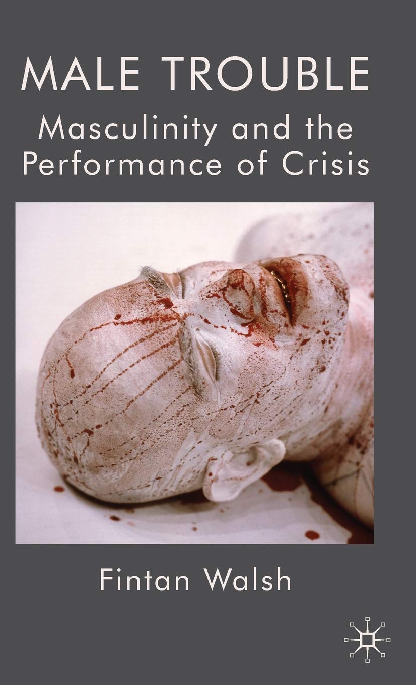 Male Trouble: Masculinity and the Performance of Crisis