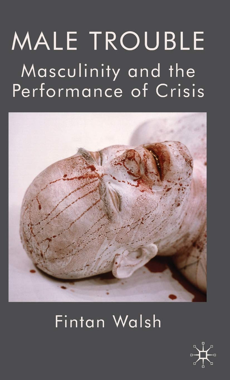 Male Trouble: Masculinity and the Performance of Crisis
