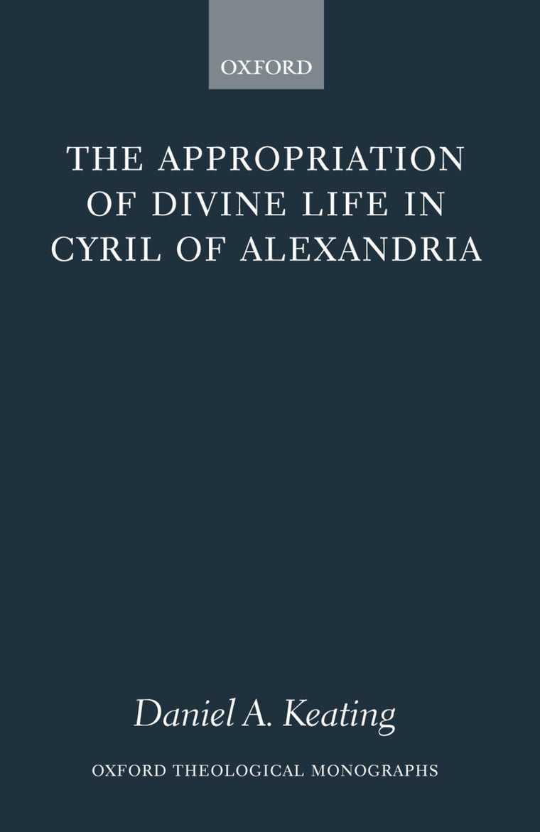 The Appropriation of Divine Life in Cyril of Alexandria (Oxford Theology and Religion Monographs)