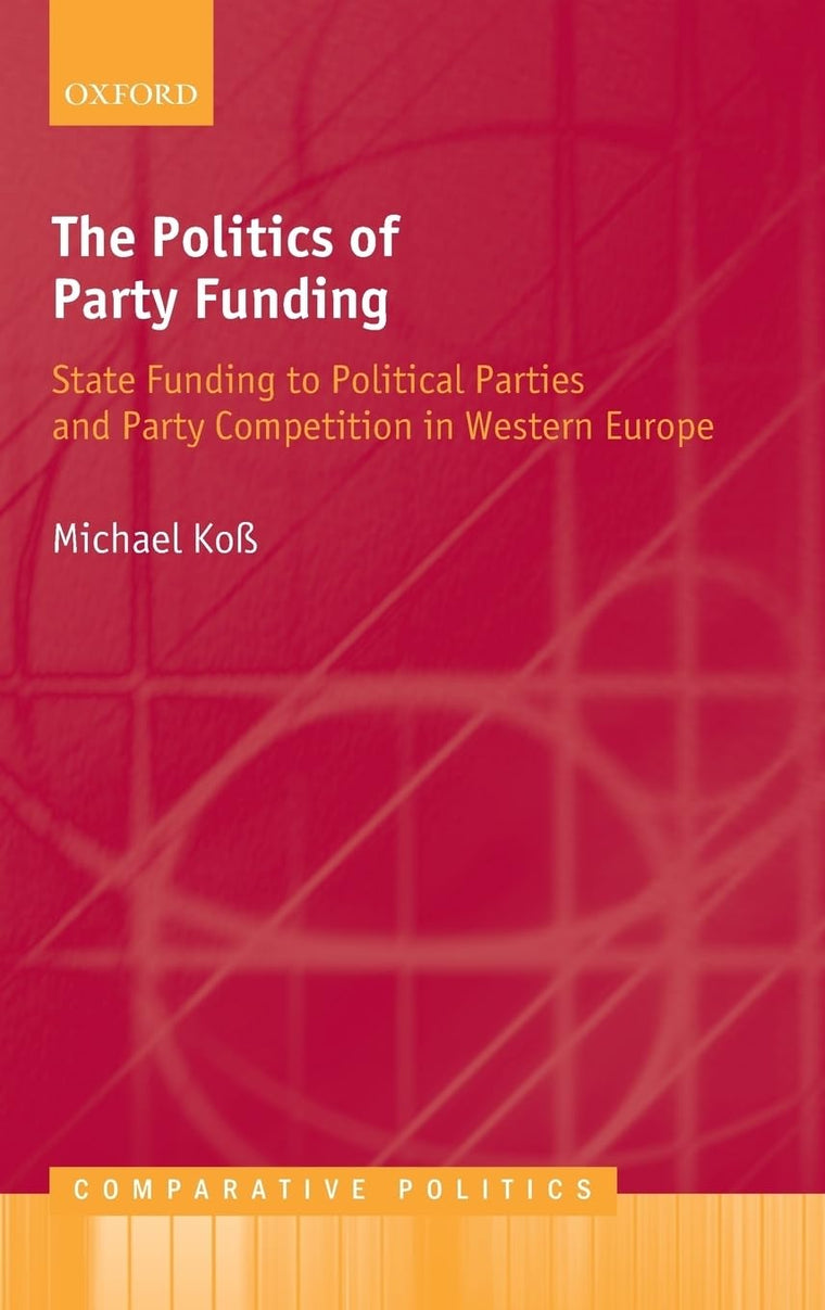 The Politics of Party Funding: State Funding to Political Parties and Party Competition in Western Europe (Comparative Politics)