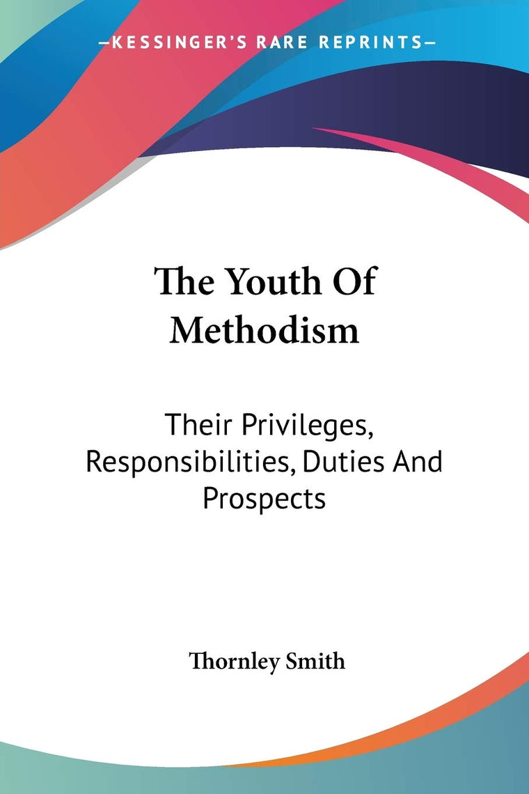 The Youth Of Methodism: Their Privileges, Responsibilities, Duties And Prospects