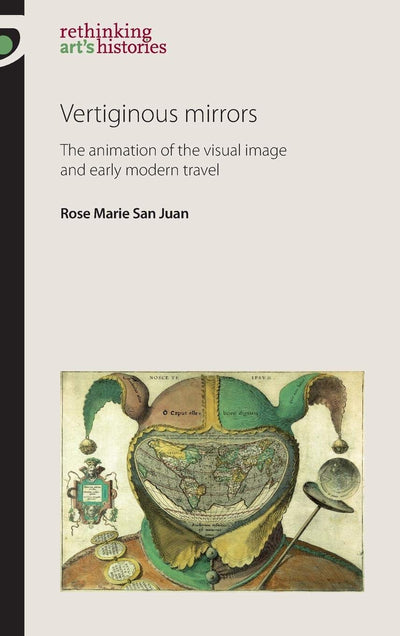 Vertiginous Mirrors: The animation of the visual image and early modern travel (Rethinking Art's Histories)
