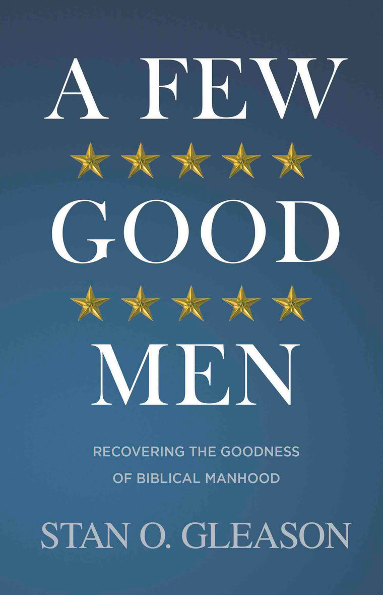 A Few Good Men: Recovering The Goodness of Biblical Manhood