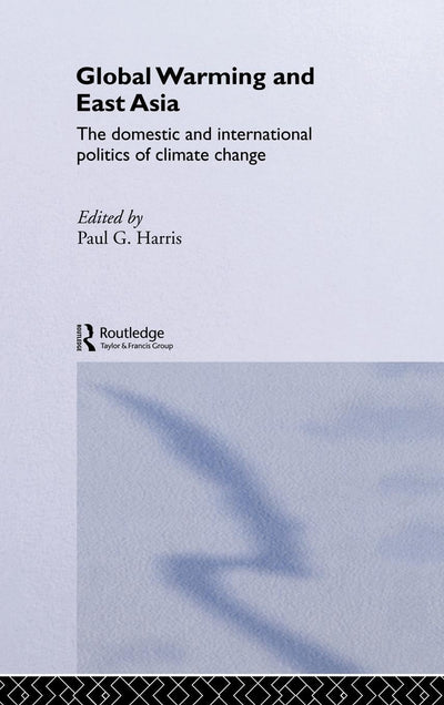 Global Warming and East Asia: The Domestic and International Politics of Climate Change (Environmental Politics/Routledge Research in Environmental P)