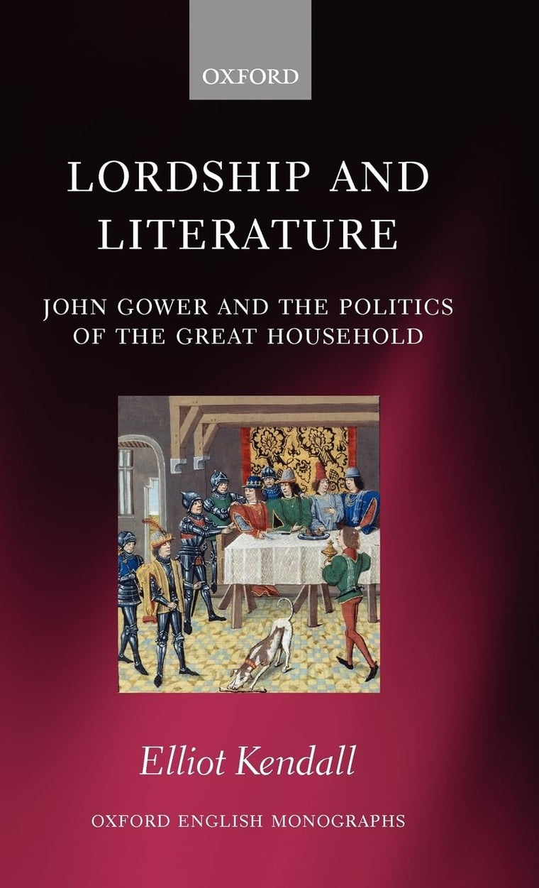 Lordship and Literature: John Gower and the Politics of the Great Household (Oxford English Monographs)