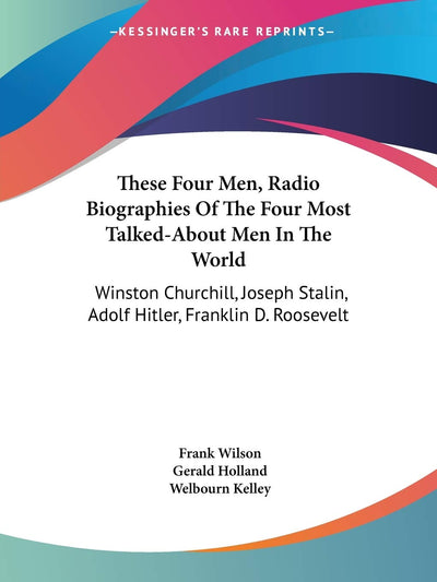 These Four Men, Radio Biographies Of The Four Most Talked-About Men In The World: Winston Churchill, Joseph Stalin, Adolf Hitler, Franklin D. Roosevelt
