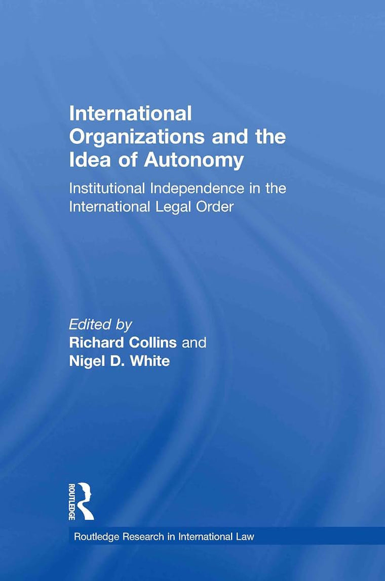 International Organizations and the Idea of Autonomy: Institutional Independence in the International Legal Order (Routledge Research in International Law)