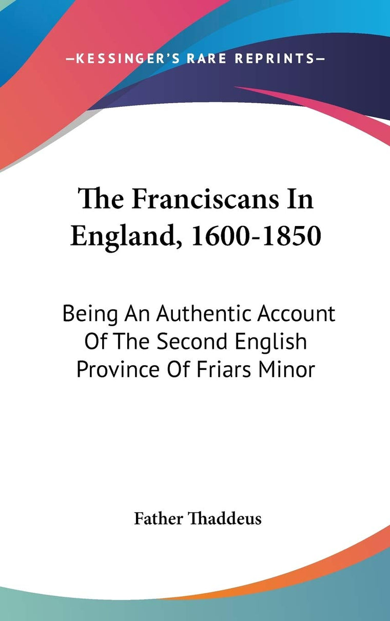 The Franciscans In England, 1600-1850: Being An Authentic Account Of The Second English Province Of Friars Minor