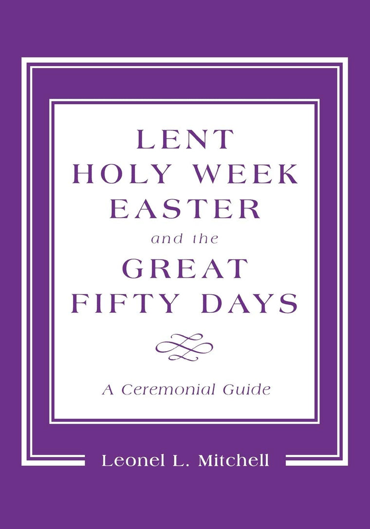 Lent, Holy Week, Easter and the Great Fifty Days: A Ceremonial Guide