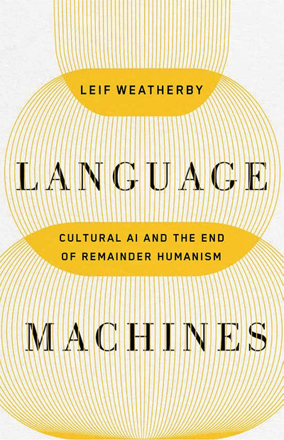 Language Machines: Cultural AI and the End of Remainder Humanism (Posthumanities) (Volume 74)