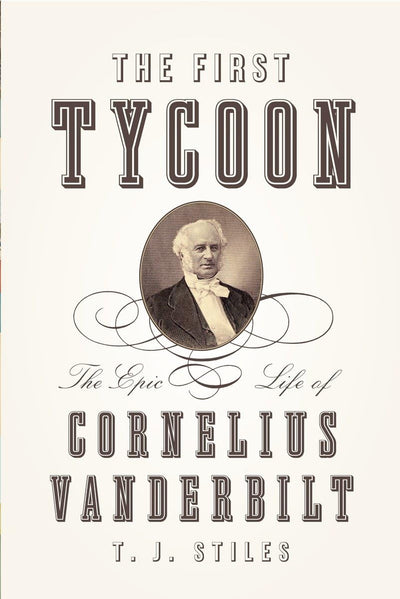 The First Tycoon: The Epic Life of Cornelius Vanderbilt by S