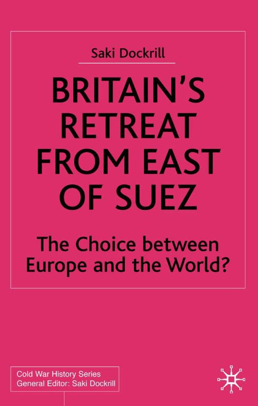 Britain's Retreat from East of Suez: The Choice between Europe and the World? 1945-1968