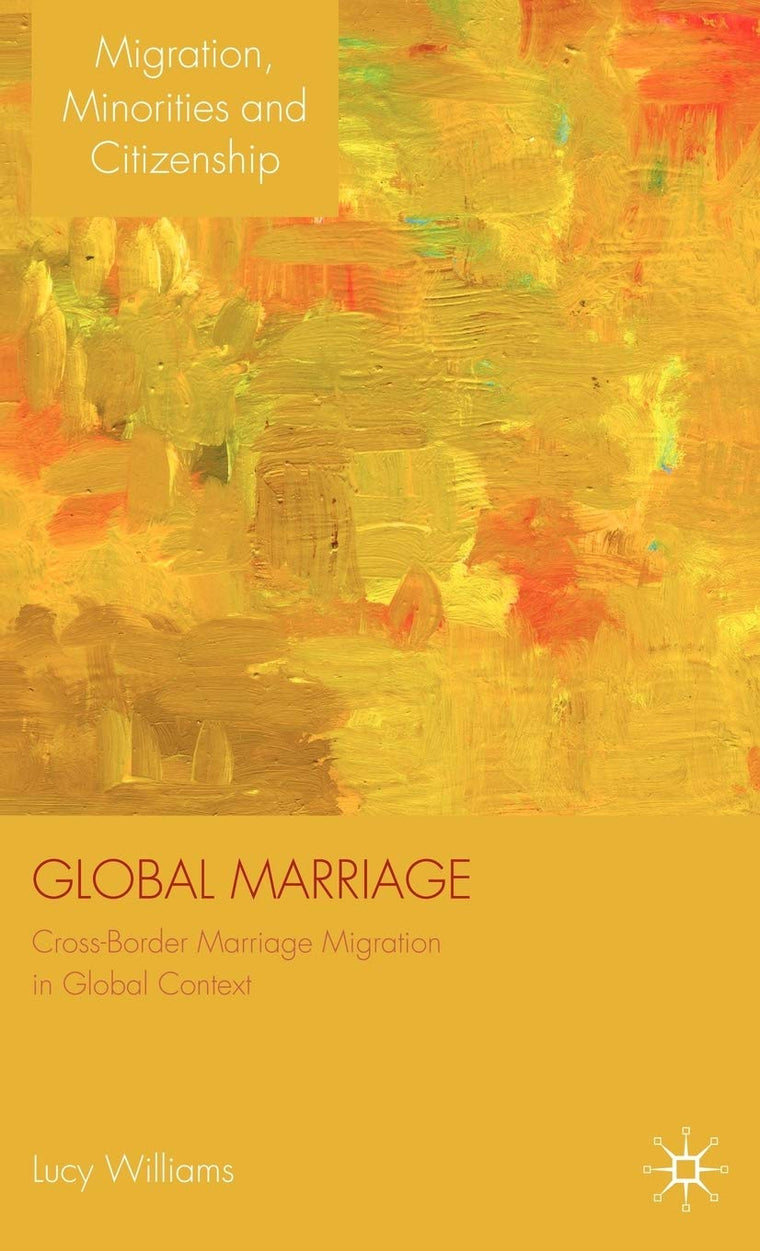 Global Marriage: Cross-Border Marriage Migration in Global Context (Migration, Diasporas and Citizenship)
