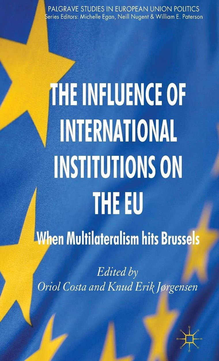 The Influence of International Institutions on the EU: When Multilateralism hits Brussels (Palgrave Studies in European Union Politics)