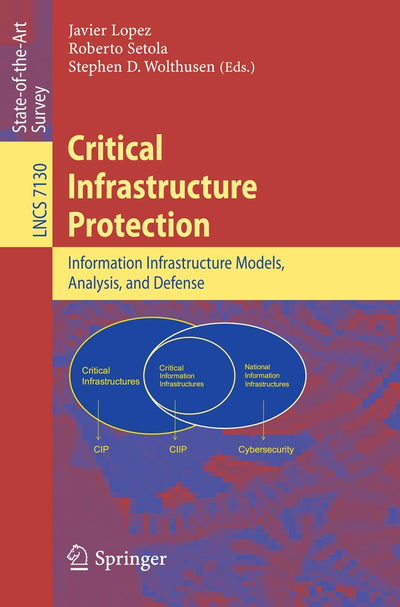 Critical Infrastructure Protection: Advances in Critical Infrastructure Protection: Information Infrastructure Models, Analysis, and Defense (Lecture Notes in Computer Science, 7130)