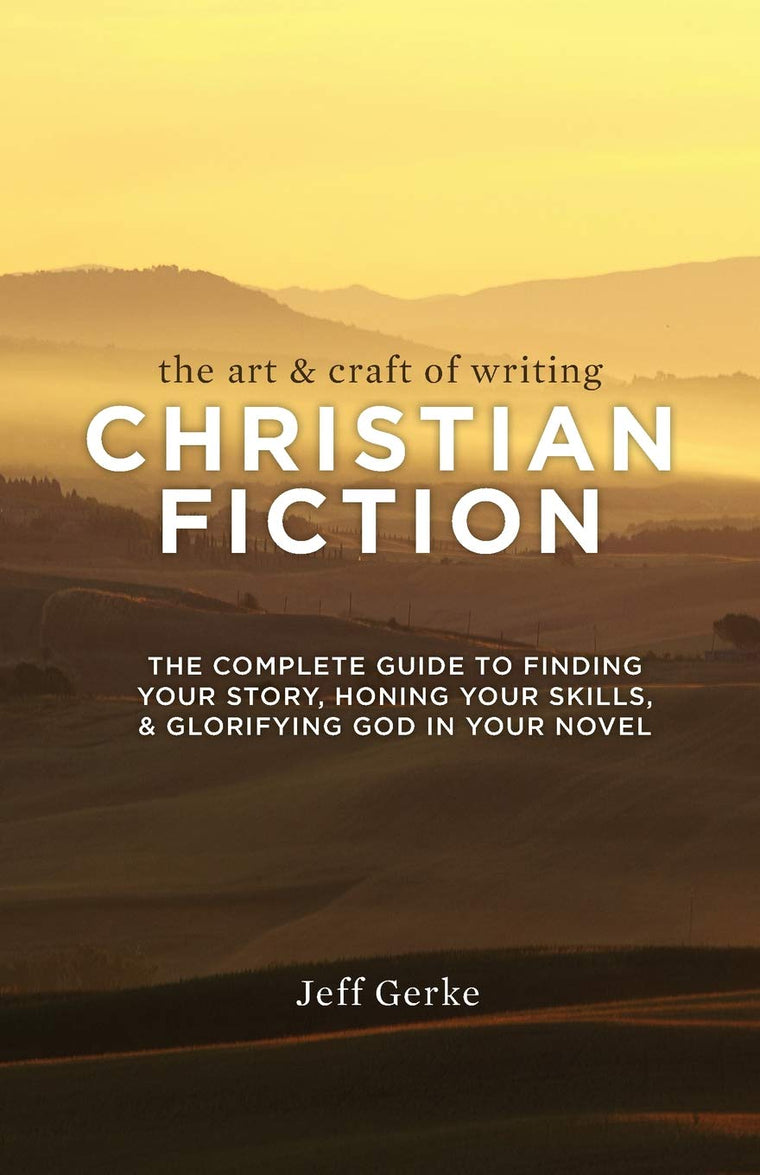 The Art and Craft of Writing Christian Fiction: The Complete Guide to Finding Your Story, Honing Your Skills, and Glorifying God in Your Novel