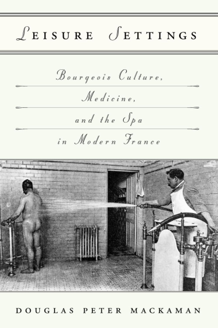 Leisure Settings: Bourgeois Culture, Medicine, and the Spa in Modern France