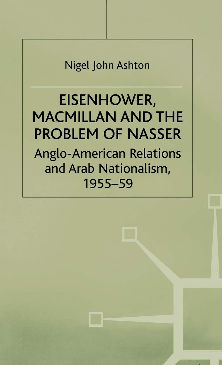Eisenhower, Macmillan and the Problem of Nasser: Anglo-American Relations and Arab Nationalism, 1955-59 (Studies in Military and Strategic History)