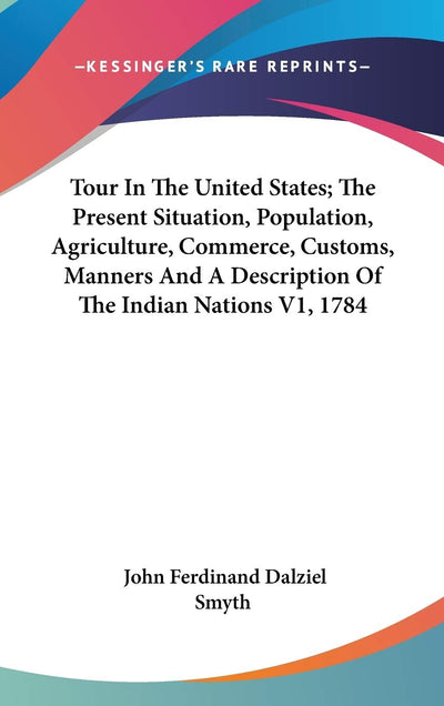 Tour In The United States; The Present Situation, Population, Agriculture, Commerce, Customs, Manners And A Description Of The Indian Nations V1, 1784