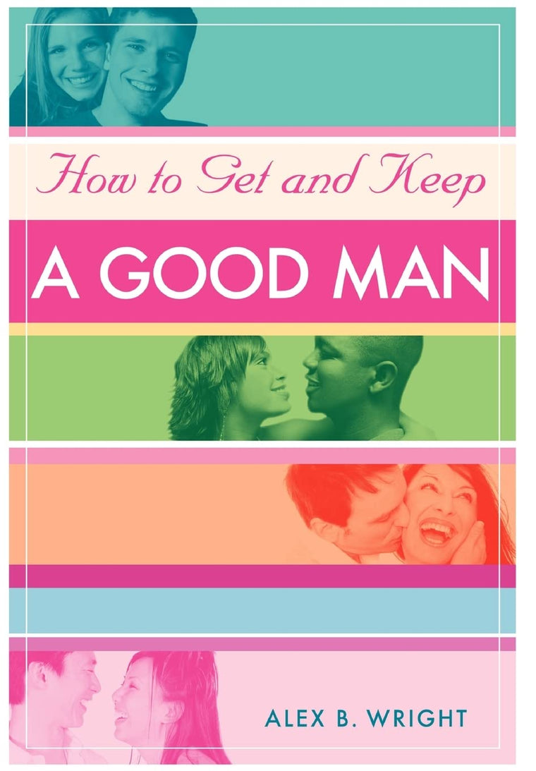 How to Get and Keep A Good Man: From Successfully Single to Happily Married