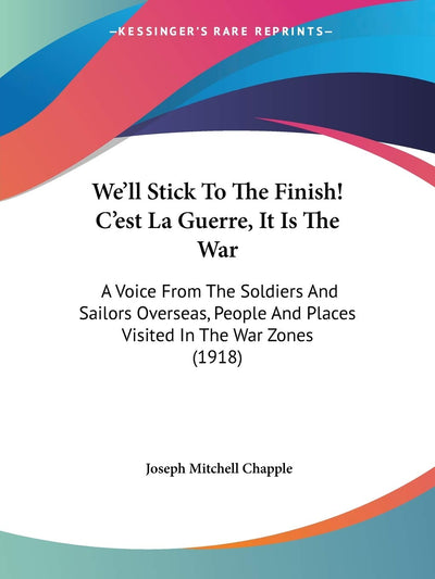 We'll Stick To The Finish! C'est La Guerre, It Is The War: A Voice From The Soldiers And Sailors Overseas, People And Places Visited In The War Zones (1918)