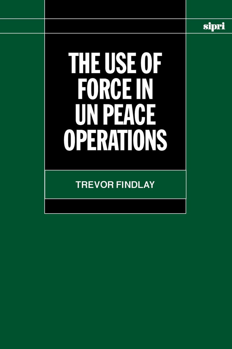 The Use of Force in UN Peace Operations (SIPRI Monograph Series)