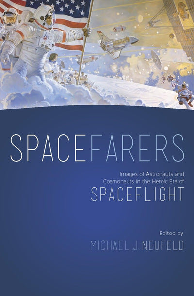 Spacefarers: Images of Astronauts and Cosmonauts in the Heroic Era of Spaceflight (A Smithsonian Contribution to Knowledge)