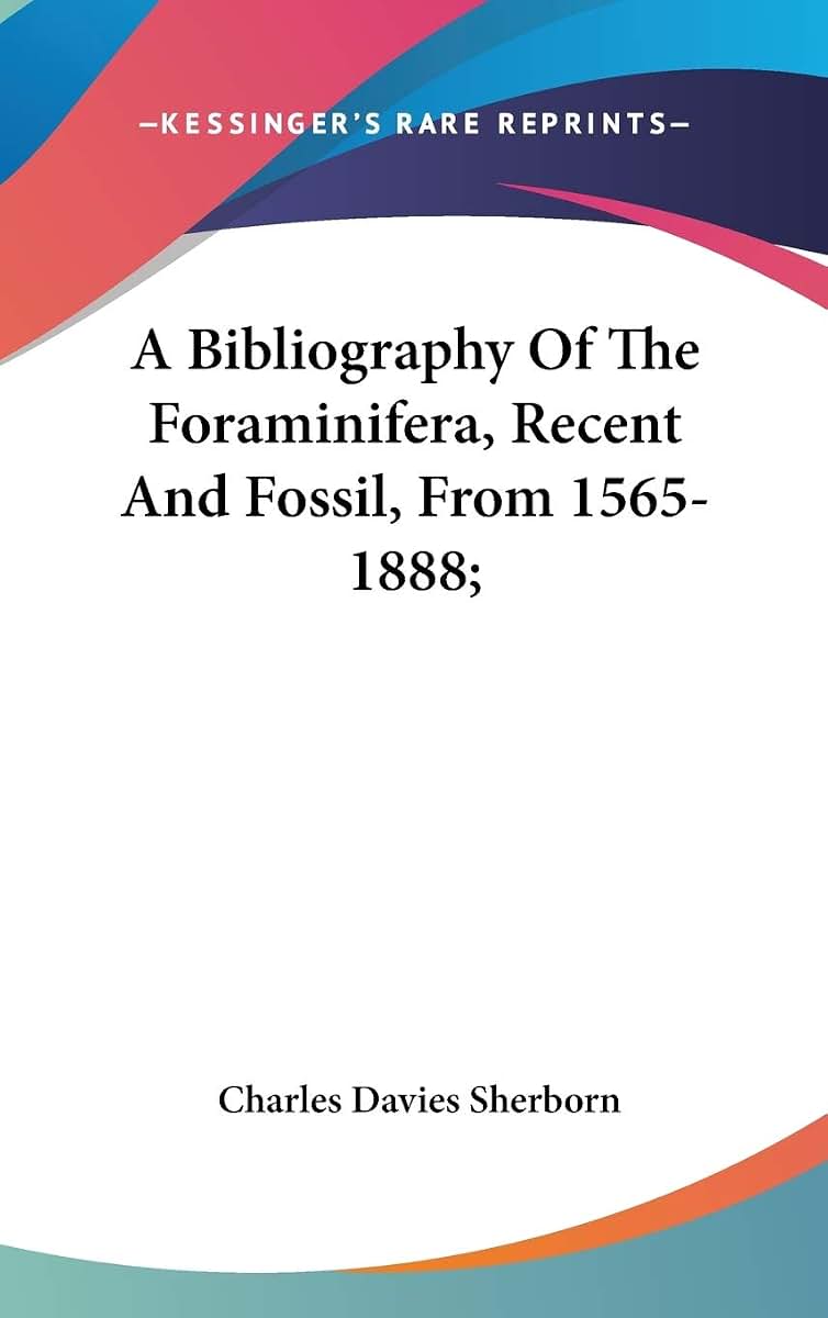 A Bibliography Of The Foraminifera, Recent And Fossil, From 1565-1888;