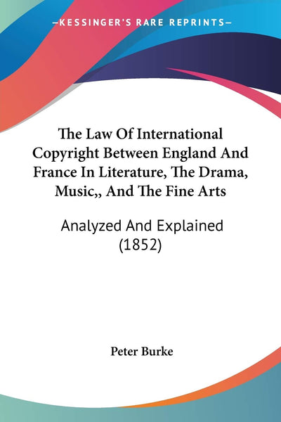 The Law Of International Copyright Between England And France In Literature, The Drama, Music, And The Fine Arts: Analyzed And Explained (1852)