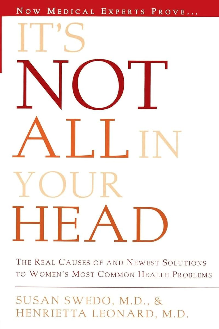 It's Not All In Your Head: The Real Causes of and Newest Solutions to Women's Most Common Health Problems
