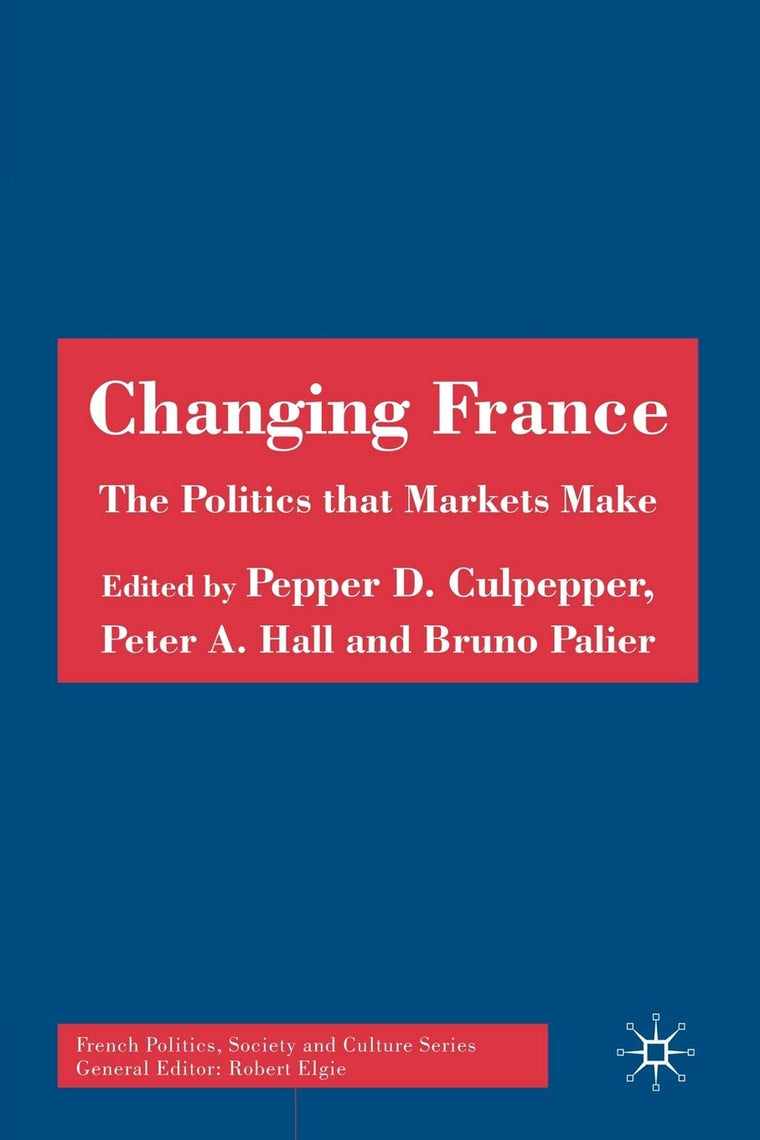 Changing France: The Politics that Markets Make (French Politics, Society and Culture)