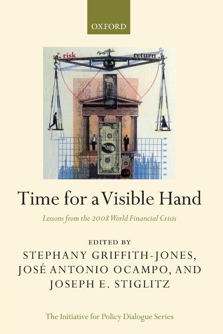 Time for a Visible Hand: Lessons from the 2008 World Financial Crisis (Initiative for Policy Dialogue)