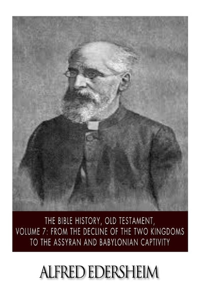 The Bible History, Old Testament, Volume 7: From the Decline of the Two Kingdoms to the Assyrian and Babylonian Captivity (The Bible History, Old Testmant)