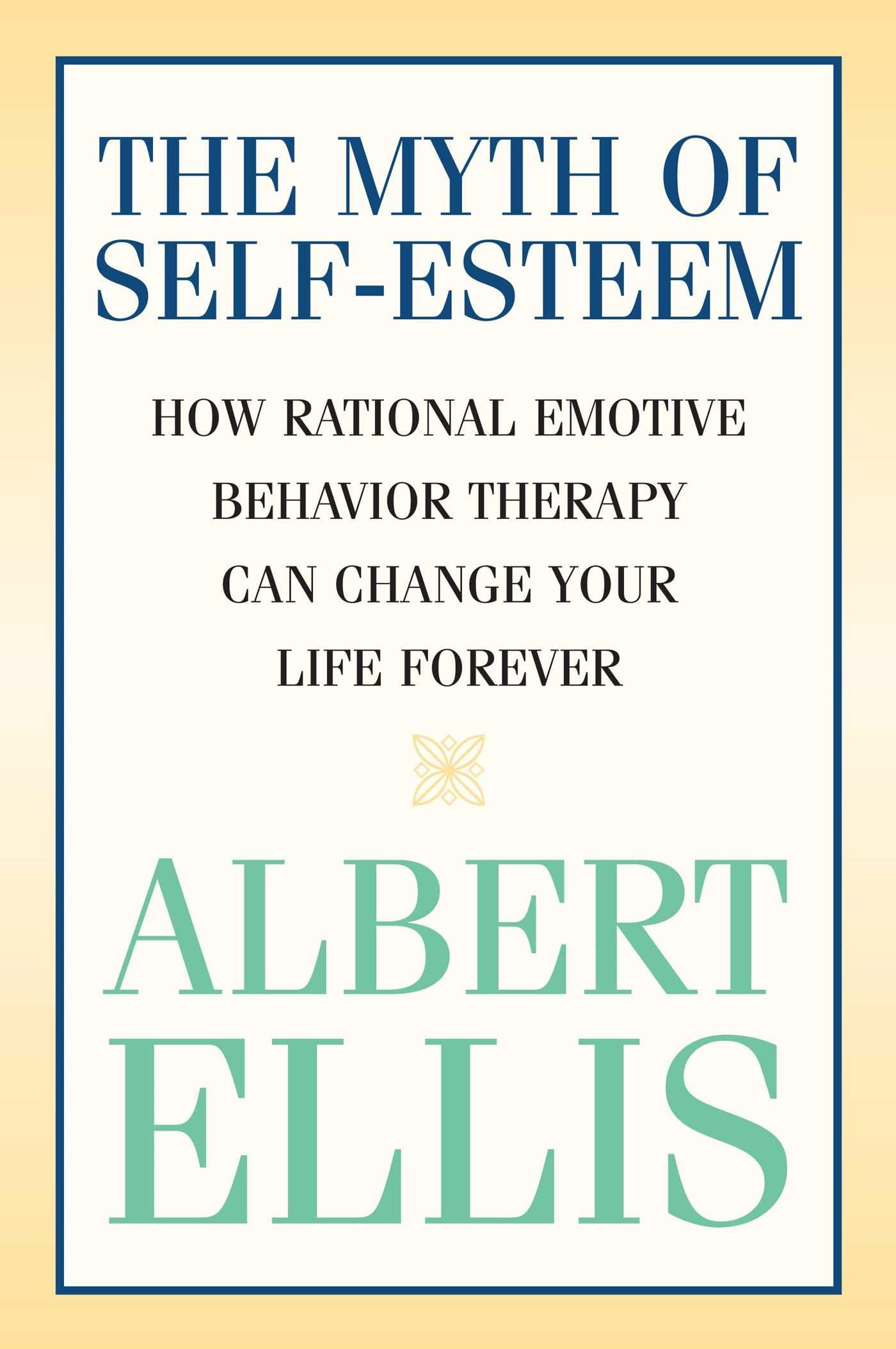 Myth of Self-esteem: How Rational Emotive Behavior Therapy Can Change Your Life Forever (Psychology)