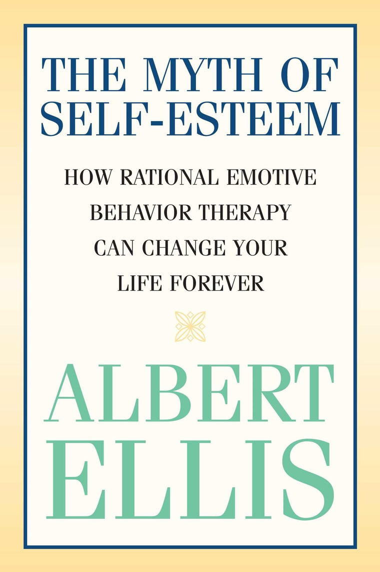 Myth of Self-esteem: How Rational Emotive Behavior Therapy Can Change Your Life Forever (Psychology)