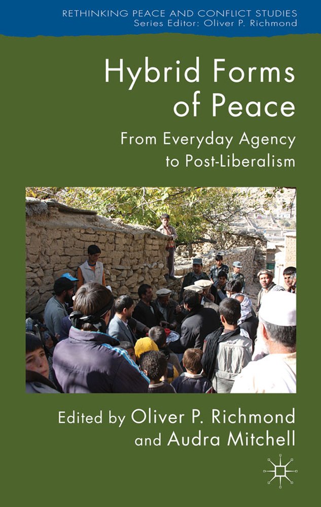 Hybrid Forms of Peace: From Everyday Agency to Post-Liberalism (Rethinking Peace and Conflict Studies)