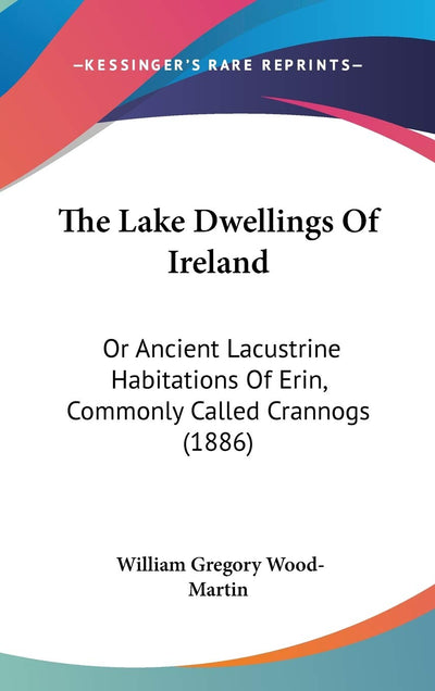 The Lake Dwellings Of Ireland: Or Ancient Lacustrine Habitations Of Erin, Commonly Called Crannogs (1886)