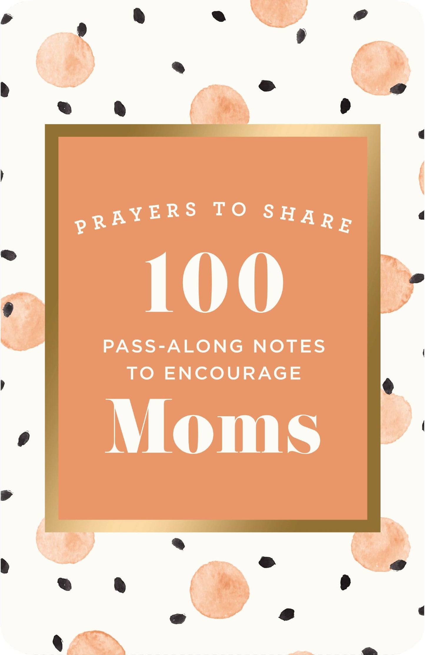 100 Pass-Along Notes to Encourage Moms: Prayers to Share (Shareable Messages of Encouragement with a Prayer, Scripture, and Inspirational Quote)