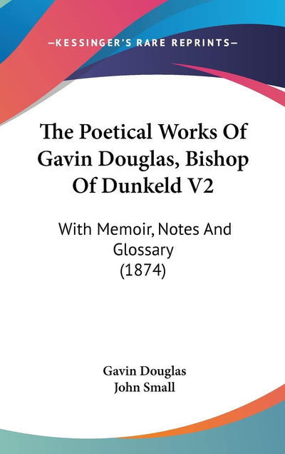 The Poetical Works Of Gavin Douglas, Bishop Of Dunkeld V2: With Memoir, Notes And Glossary (1874)