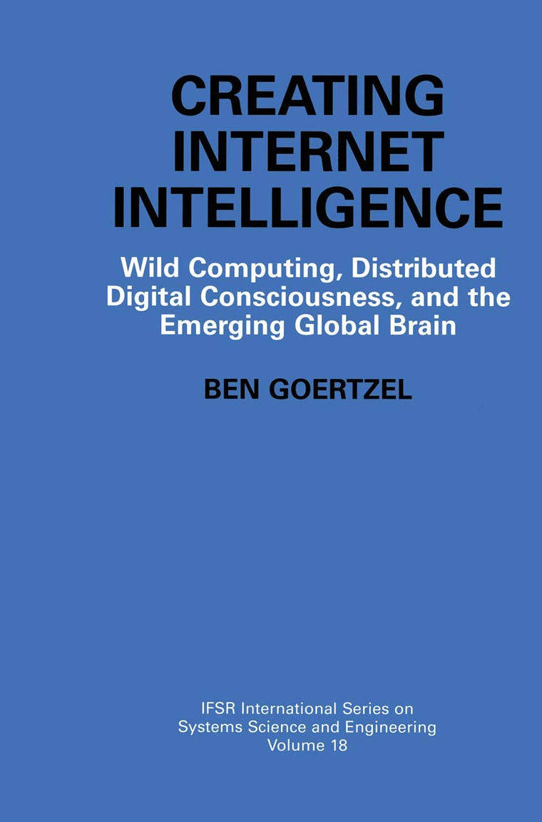 Creating Internet Intelligence: Wild Computing, Distributed Digital Consciousness, and the Emerging Global Brain (IFSR International Series in Systems Science and Systems Engineering, 18)