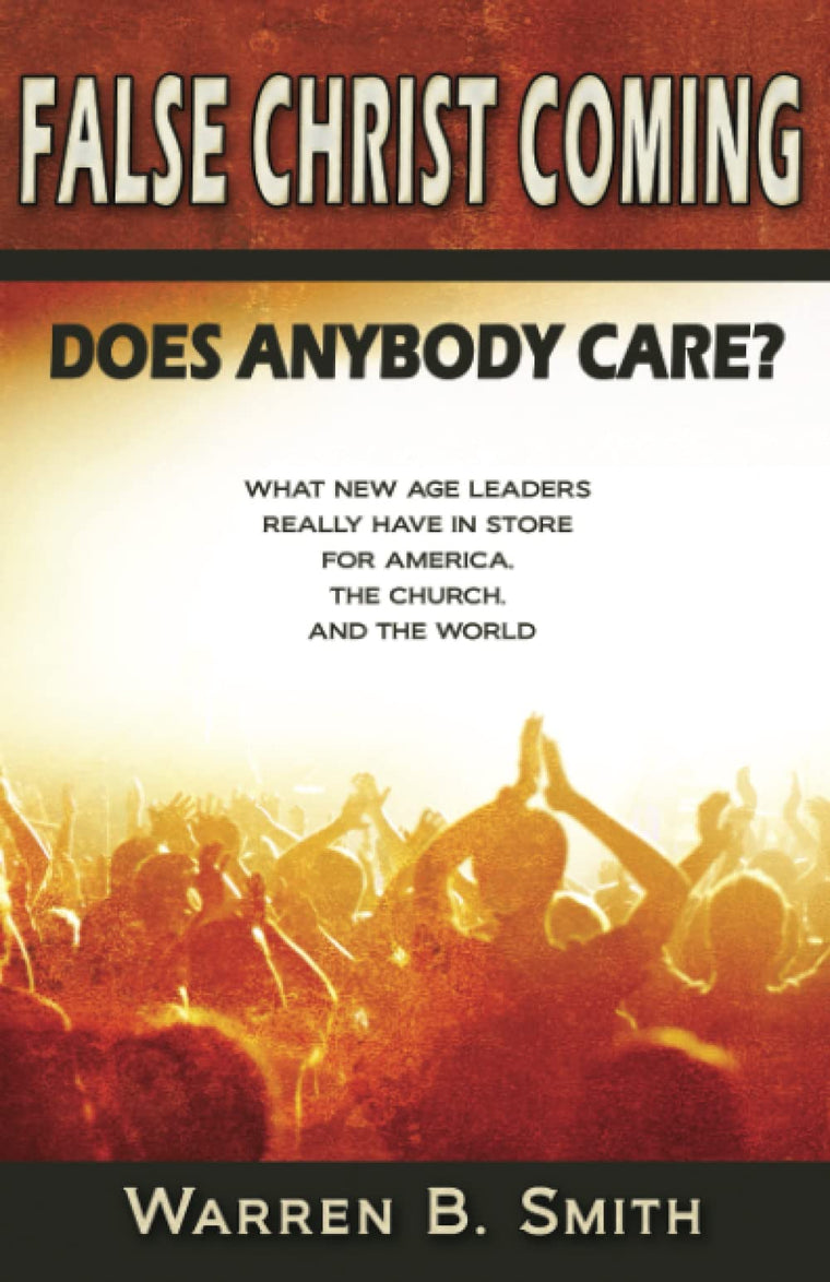 False Christ Coming: : Does Anybody Care? - What New Age leaders really have in store for America, the church, and the world