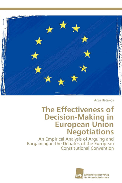 The Effectiveness of Decision-Making in European Union Negotiations: An Empirical Analysis of Arguing and Bargaining in the Debates of the European Constitutional Convention