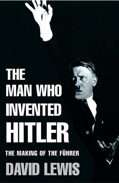The Man Who Invented Hitler: The Making of the Fuhrer