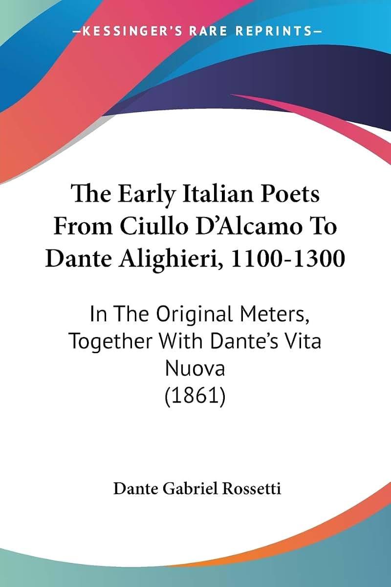The Early Italian Poets From Ciullo D'Alcamo To Dante Alighieri, 1100-1300: In The Original Meters, Together With Dante's Vita Nuova (1861)