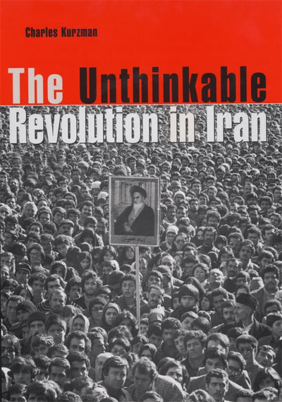 The Unthinkable Revolution in Iran by Kurzman, Charles