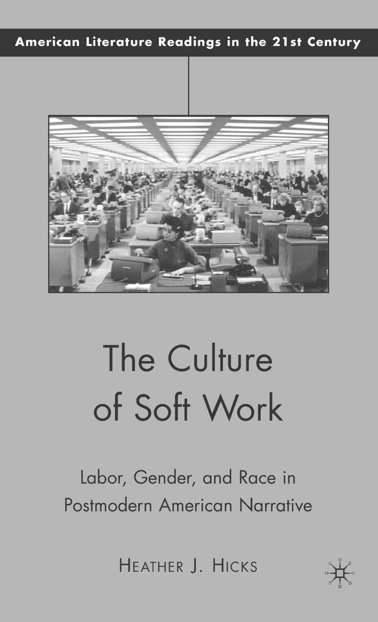 The Culture of Soft Work: Labor, Gender, and Race in Postmodern American Narrative (American Literature Readings in the 21st Century)