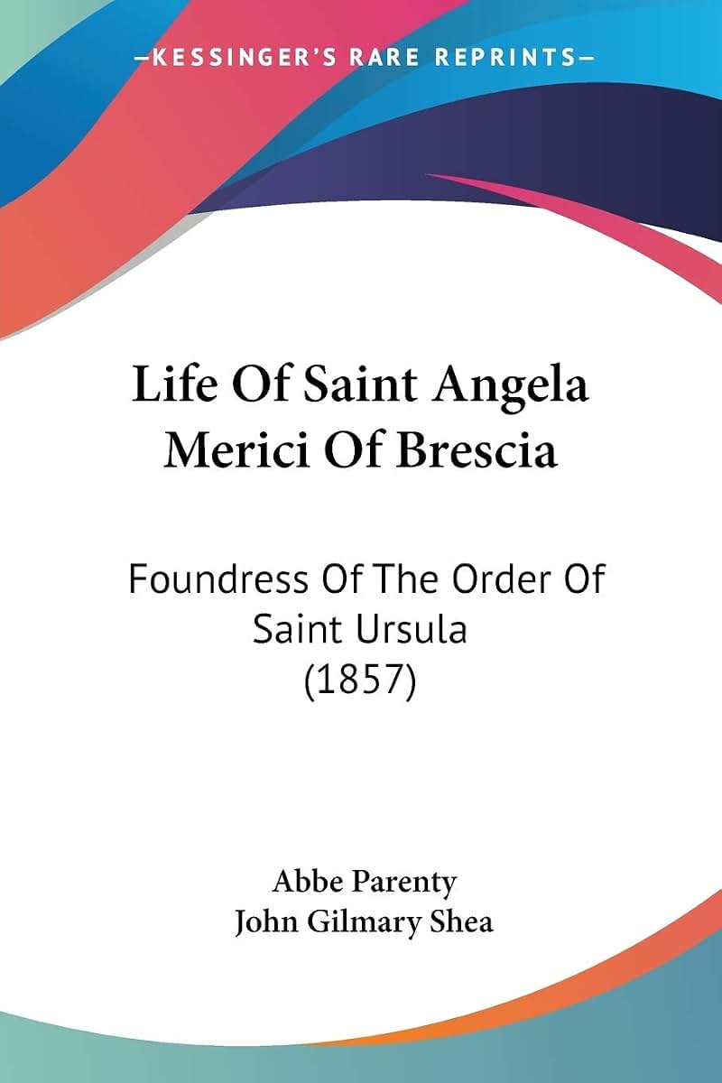 Life Of Saint Angela Merici Of Brescia: Foundress Of The Order Of Saint Ursula (1857)