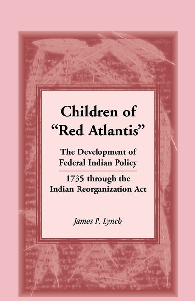 Children of ?Red Atlantis?: The Development of Federal Indian Policy 1735 through the Indian Reorganization Act.
